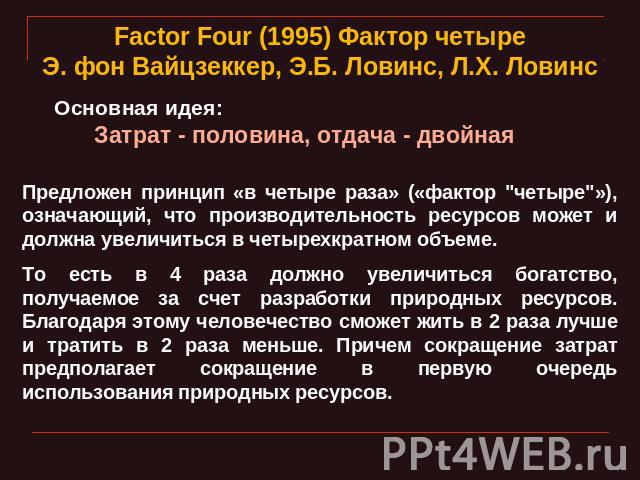 Factor Four (1995) Фактор четыреЭ. фон Вайцзеккер, Э.Б. Ловинс, Л.Х. Ловинс Основная идея:Затрат - половина, отдача - двойная Предложен принцип «в четыре раза» («фактор 