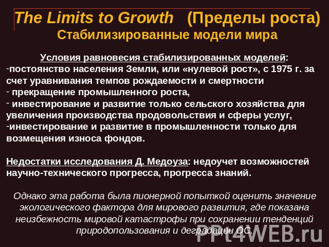 The Limits to Growth   (Пределы роста)Стабилизированные модели мира Условия равновесия стабилизированных моделей:постоянство населения Земли, или «нулевой рост», с 1975 г. за счет уравнивания темпов рождаемости и смертности прекращение промышленного…