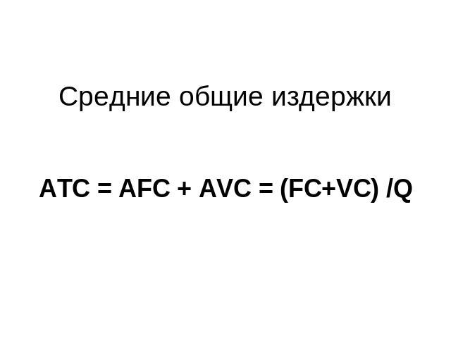 Средние общие издержки АТС = AFC + AVC = (FC+VC) /Q