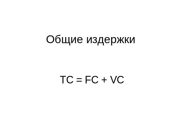 Общие издержкиТС = FC + VC