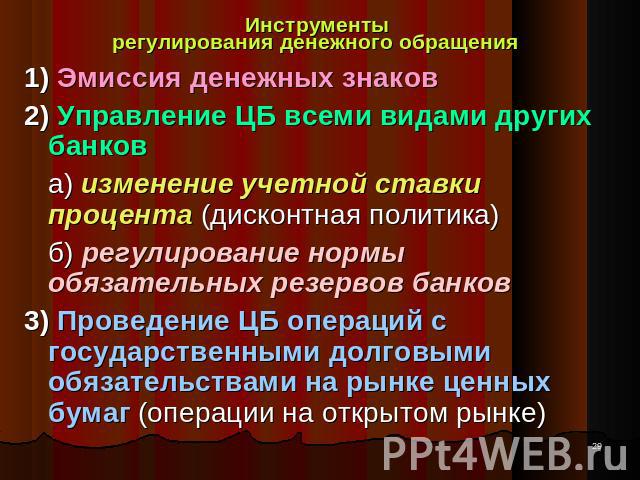 Инструменты регулирования денежного обращения 1) Эмиссия денежных знаков2) Управление ЦБ всеми видами других банков а) изменение учетной ставки процента (дисконтная политика) б) регулирование нормы обязательных резервов банков 3) Проведение ЦБ опера…