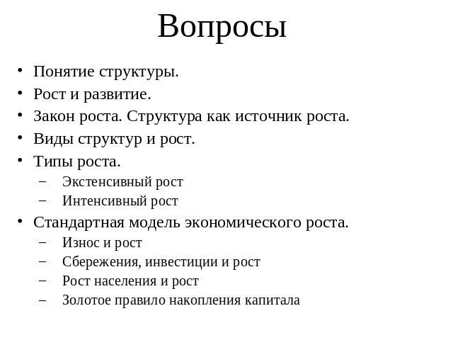 Вопросы Понятие структуры.Рост и развитие. Закон роста. Структура как источник роста.Виды структур и рост.Типы роста.Экстенсивный ростИнтенсивный ростСтандартная модель экономического роста.Износ и ростСбережения, инвестиции и ростРост населения и р…