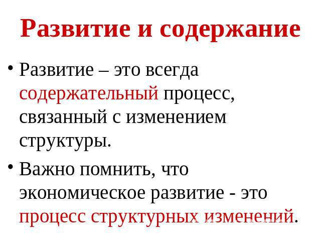 Развитие и содержание Развитие – это всегда содержательный процесс, связанный с изменением структуры.Важно помнить, что экономическое развитие - это процесс структурных изменений.