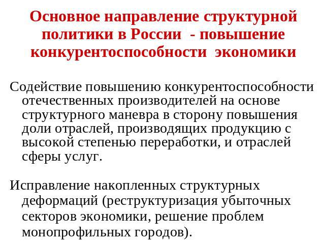 Основное направление структурной политики в России - повышение конкурентоспособности экономики Содействие повышению конкурентоспособности отечественных производителей на основе структурного маневра в сторону повышения доли отраслей, производящих про…