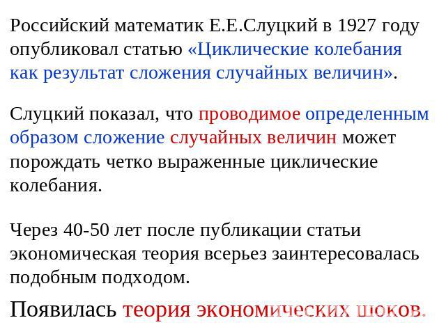Российский математик Е.Е.Слуцкий в 1927 году опубликовал статью «Циклические колебания как результат сложения случайных величин». Слуцкий показал, что проводимое определенным образом сложение случайных величин может порождать четко выраженные циклич…