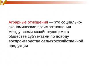 Аграрные отношения — это социально-экономические взаимоотношения между всеми хоз