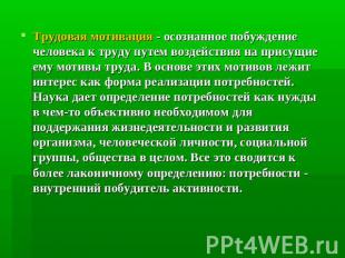 Трудовая мотивация - осознанное побуждение человека к труду путем воздействия на