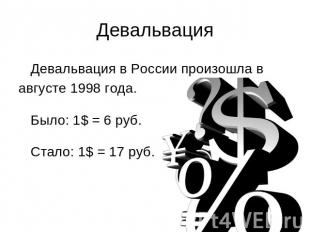 Девальвация Девальвация в России произошла в августе 1998 года. Было: 1$ = 6 руб