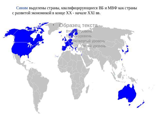     Синим выделены страны, квалифицирующиеся ВБ и МВФ как страны с развитой экономикой в конце XX - начале XXI вв.