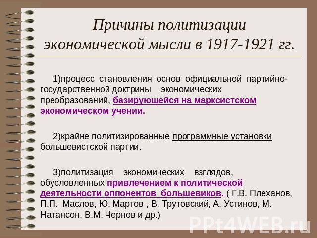 Причины политизации экономической мысли в 1917-1921 гг. процесс становления основ официальной партийно-государственной доктрины экономических преобразований, базирующейся на марксистском экономическом учении.крайне политизированные программные устан…