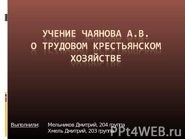 Учение Чаянова А.В. О трудовом крестьянском хозяйстве Выполнили: Мельников Дмитрий, 204 группа Хмель Дмитрий, 203 группа