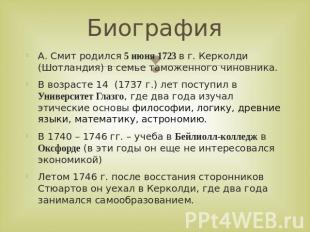 Биография А. Смит родился 5 июня 1723 в г. Керколди (Шотландия) в семье таможенн