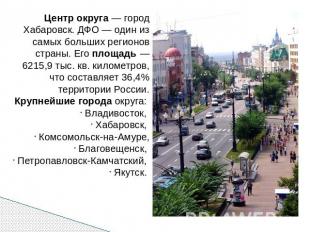 Центр округа — город Хабаровск. ДФО — один из самых больших регионов страны. Его