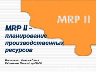 MRP ll –планирование производственных ресурсовВыполнили: Иванова ОлесяКадочников