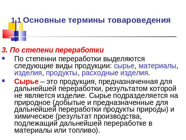 1.1 Основные термины товароведения 3. По степени переработки По степенни переработки выделяются следующие виды продукции: сырье, материалы, изделия, продукты, расходные изделия.Сырье – это продукция, предназначенная для дальнейшей переработки, резул…