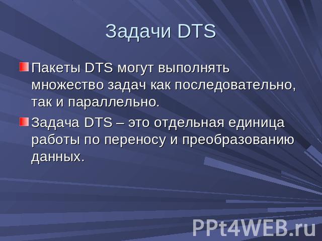 Задачи DTS Пакеты DTS могут выполнять множество задач как последовательно, так и параллельно.Задача DTS – это отдельная единица работы по переносу и преобразованию данных.
