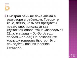 Быстрая речь не приемлема в разговоре с ребенком. Говорите ясно, четко, называя