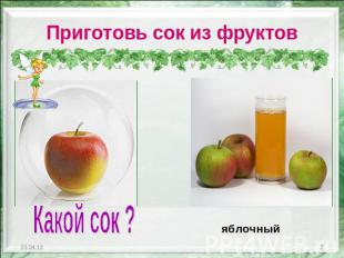 Приготовь сок из фруктов Какой сок ? яблочный