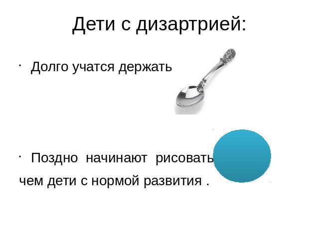 Дети с дизартрией: Долго учатся держатьПоздно начинают рисовать,чем дети с нормой развития .