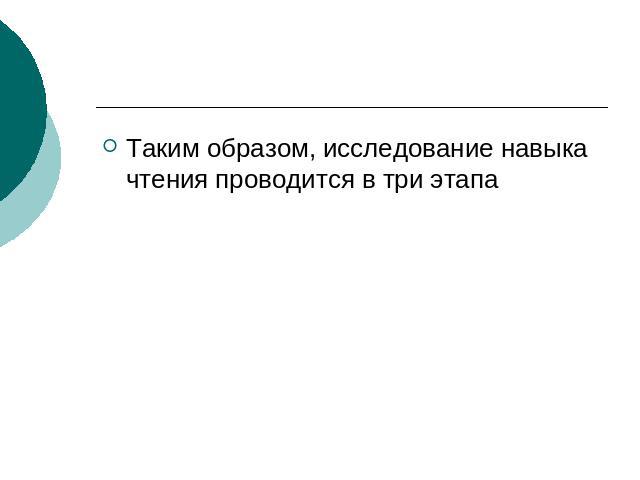 Таким образом, исследование навыка чтения проводится в три этапа