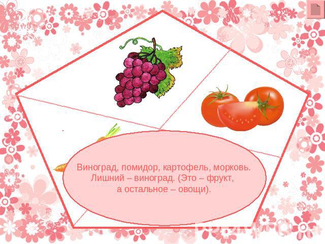 Виноград, помидор, картофель, морковь.Лишний – виноград. (Это – фрукт, а остальное – овощи).