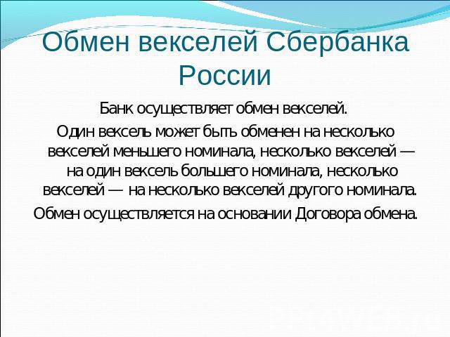 Обмен векселей Сбербанка России Банк осуществляет обмен векселей. Один вексель может быть обменен на несколько векселей меньшего номинала, несколько векселей — на один вексель большего номинала, несколько векселей — на несколько векселей другого ном…