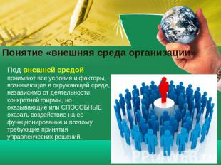 Понятие «внешняя среда организации» Под внешней средой понимают все условия и фа
