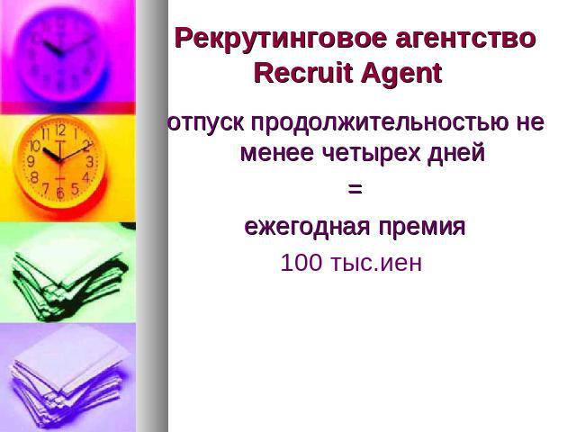 Рекрутинговое агентство Recruit Agent  отпуск продолжительностью не менее четырех дней =ежегодная премия100 тыс.иен