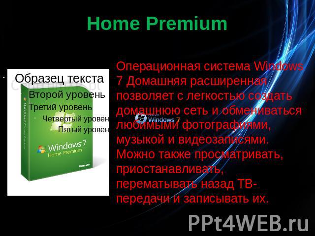 Home Premium Операционная система Windows 7 Домашняя расширенная позволяет с легкостью создать домашнюю сеть и обмениваться любимыми фотографиями, музыкой и видеозаписями. Можно также просматривать, приостанавливать, перематывать назад ТВ-передачи и…