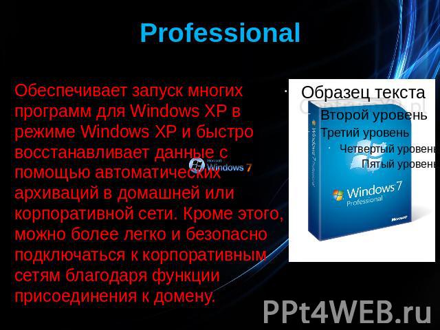Professional Обеспечивает запуск многих программ для Windows XP в режиме Windows XP и быстро восстанавливает данные с помощью автоматических архиваций в домашней или корпоративной сети. Кроме этого, можно более легко и безопасно подключаться к корпо…