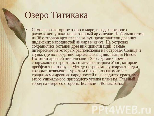 Озеро Титикака Самое высокогорное озеро в мире, в водах которого расположен уникальный озерный архипелаг. На большинстве из 36 островов архипелага живут представители древних индейских народностей аймара и кечуа. На островах сохранились останки древ…