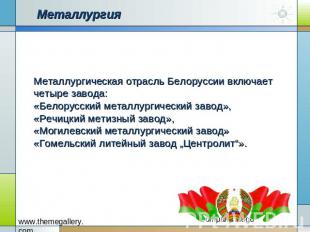 Металлургия Металлургическая отрасль Белоруссии включает четыре завода: «Белорус