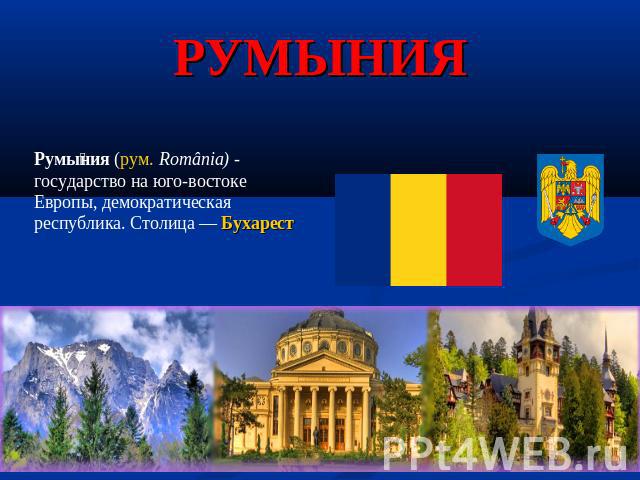 Румыния Румыния (рум. România) - государство на юго-востоке Европы, демократическая республика. Столица — Бухарест