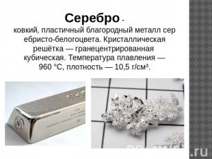 Серебро -ковкий, пластичный благородный металл серебристо-белогоцвета. Кристалли