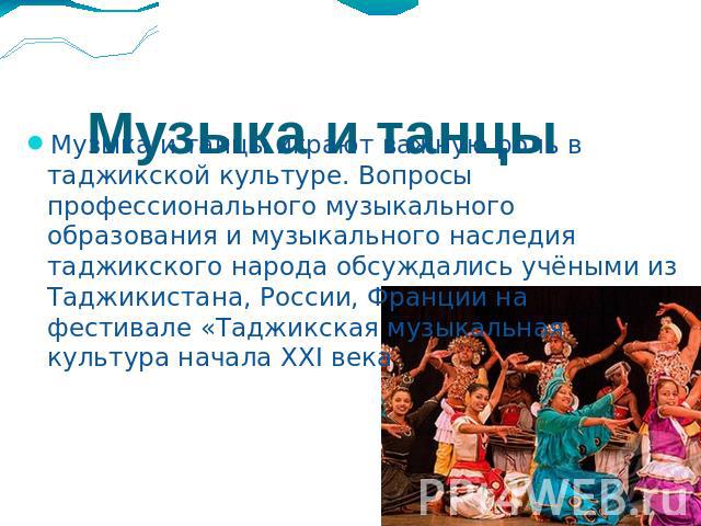 Музыка и танцы Музыка и танцы играют важную роль в таджикской культуре. Вопросы профессионального музыкального образования и музыкального наследия таджикского народа обсуждались учёными из Таджикистана, России, Франции на фестивале «Таджикская музык…