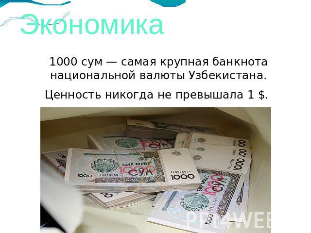 Экономика 1000 сум — самая крупная банкнота национальной валюты Узбекистана.Ценность никогда не превышала 1 $.