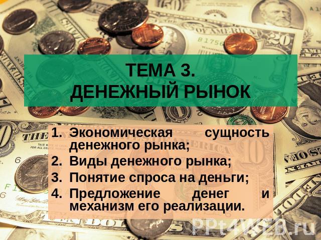 ТЕМА 3.ДЕНЕЖНЫЙ РЫНОК Экономическая сущность денежного рынка;Виды денежного рынка;Понятие спроса на деньги;Предложение денег и механизм его реализации.