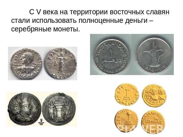 С V века на территории восточных славян стали использовать полноценные деньги – серебряные монеты.