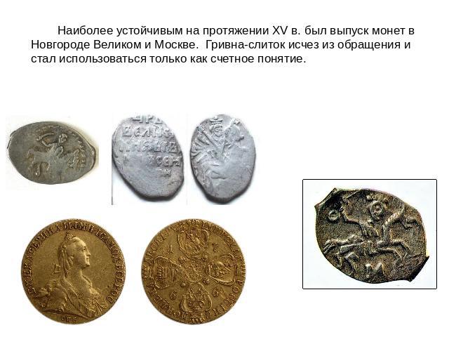 Наиболее устойчивым на протяжении XV в. был выпуск монет в Новгороде Великом и Москве.  Гривна-слиток исчез из обращения и стал использоваться только как счетное понятие.