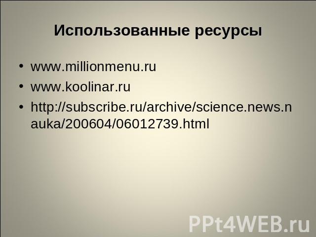 Использованные ресурсы www.millionmenu.ruwww.koolinar.ruhttp://subscribe.ru/archive/science.news.nauka/200604/06012739.html