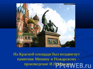 На Красной площади был воздвигнут памятник Минину и Пожарскому – произведение И.