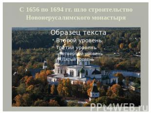 С 1656 по 1694 гг. шло строительство Новоиерусалимского монастыря