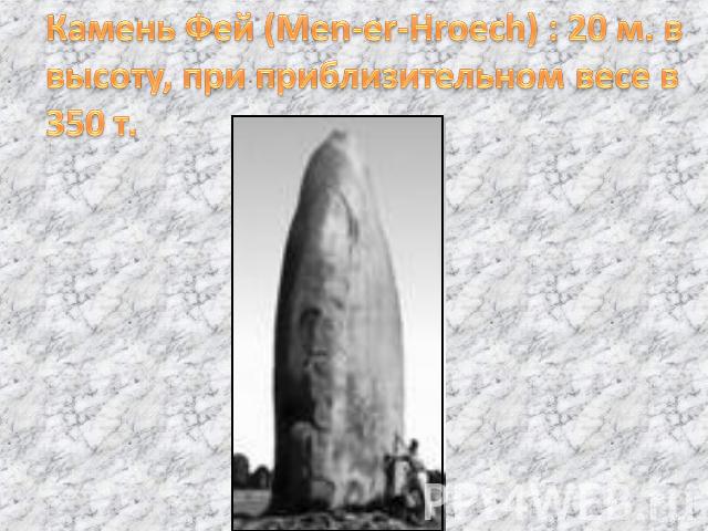 Камень Фей (Men-er-Hroech) : 20 м. в высоту, при приблизительном весе в 350 т.