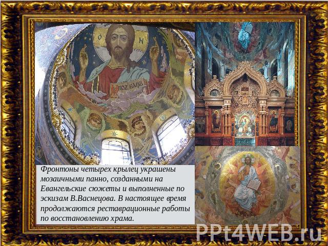 Фронтоны четырех крылец украшены мозаичными панно, созданными на Евангельские сюжеты и выполненные по эскизам В.Васнецова. В настоящее время продолжаются реставрационные работы по восстановлению храма.