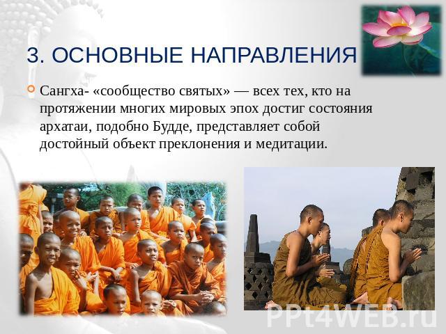 3. Основные направления Сангха- «сообщество святых» — всех тех, кто на протяжении многих мировых эпох достиг состояния архатаи, подобно Будде, представляет собой достойный объект преклонения и медитации.
