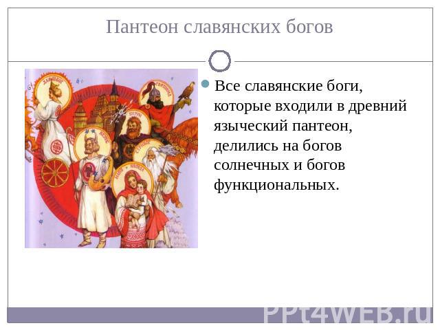 Пантеон славянских богов Все славянские боги, которые входили в древний языческий пантеон, делились на богов солнечных и богов функциональных.