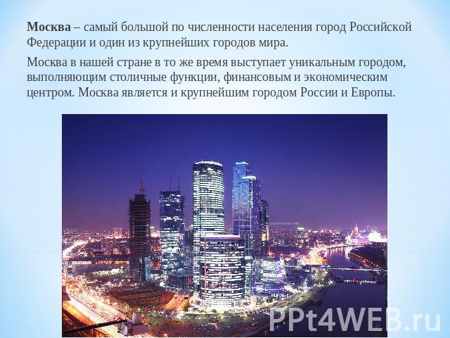 Москва – самый большой по численности населения город Российской Федерации и один из крупнейших городов мира.Москва в нашей стране в то же время выступает уникальным городом, выполняющим столичные функции, финансовым и экономическим центром. Москва …