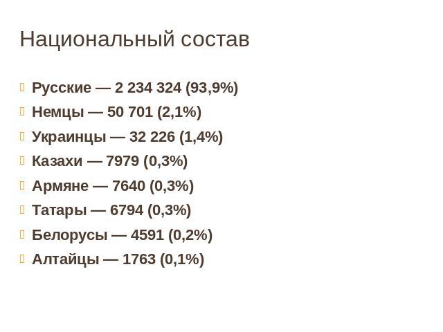 Национальный составРусские — 2 234 324 (93,9%)Немцы — 50 701 (2,1%)Украинцы — 32 226 (1,4%)Казахи — 7979 (0,3%)Армяне — 7640 (0,3%)Татары — 6794 (0,3%)Белорусы — 4591 (0,2%)Алтайцы — 1763 (0,1%)
