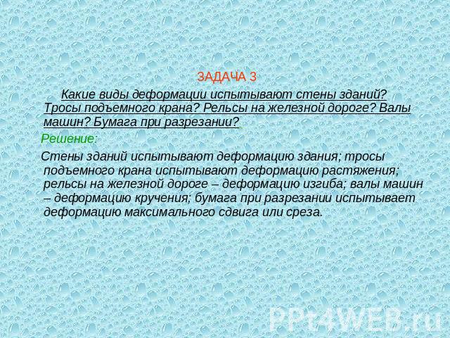 ЗАДАЧА 3 Какие виды деформации испытывают стены зданий? Тросы подъемного крана? Рельсы на железной дороге? Валы машин? Бумага при разрезании? Решение: Стены зданий испытывают деформацию здания; тросы подъемного крана испытывают деформацию растяжения…