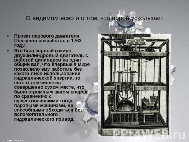 О видимом ясно и о том, что порой ускользает Проект парового двигателя Ползунов разработал в 1763 году.Это был первый в мире двухцилиндровый двигатель с работой цилиндров на один общий вал, что впервые в мире позволило ему работать без какого-либо и…